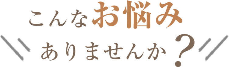 こんなお悩みありませんか？