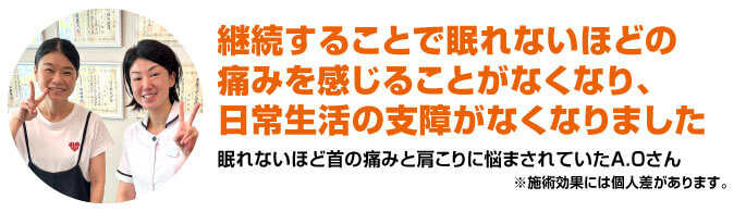 継続することで眠れないほどの痛みを感じることがなくなり、日常生活の支障がなくなりました